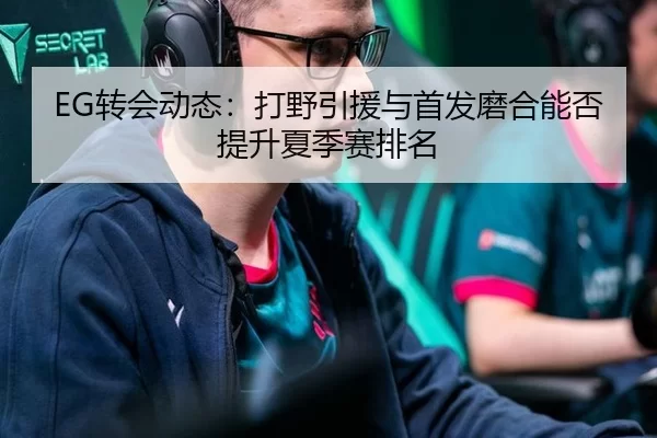 EG转会动态：打野引援与首发磨合能否提升夏季赛排名